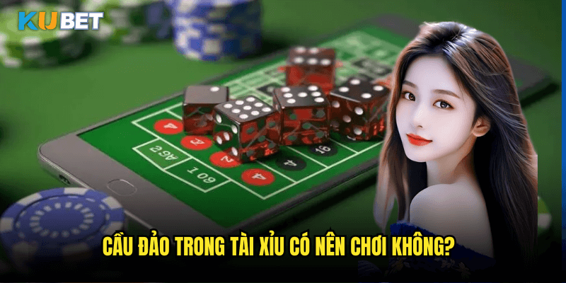 Cầu đảo trong Tài Xỉu có nên chơi không?