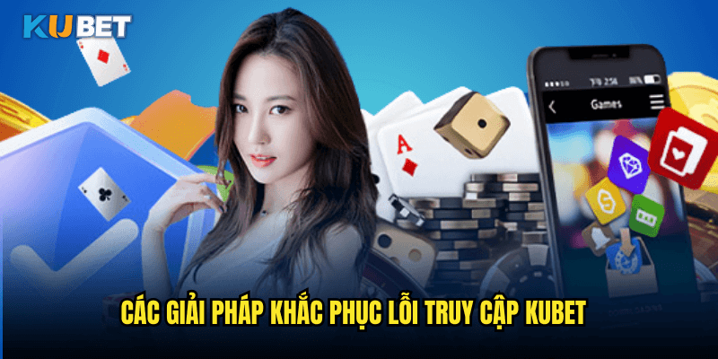Giải Quyết Triệt Để Lỗi Không Thể Truy Cập Kubet - Hướng Dẫn Chi Tiết 3 Các Giải Pháp Khắc Phục Lỗi Truy Cập Kubet