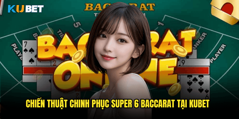 Super 6 Baccarat Tại Kubet: Khám Phá Biến Thể Hấp Dẫn Của Baccarat Truyền Thống 3 Chiến Thuật Chinh Phục Super 6 Baccarat Tại Kubet