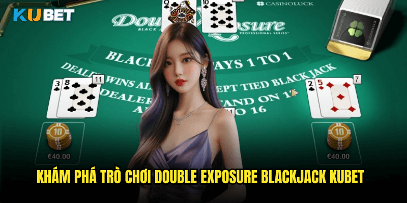 Double Exposure Blackjack Tại Kubet: Biến Thể Độc Đáo Với Hai Lá Bài Mở 2 Khám Phá Trò Chơi Double Exposure Blackjack Kubet