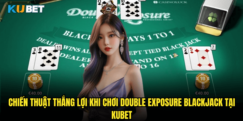 Double Exposure Blackjack Tại Kubet: Biến Thể Độc Đáo Với Hai Lá Bài Mở 3 Chiến Thuật Thắng Lợi Khi Chơi Double Exposure Blackjack Tại Kubet