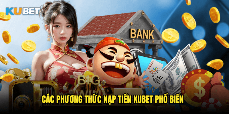 Các Phương Thức Nạp Tiền Kubet Phổ Biến