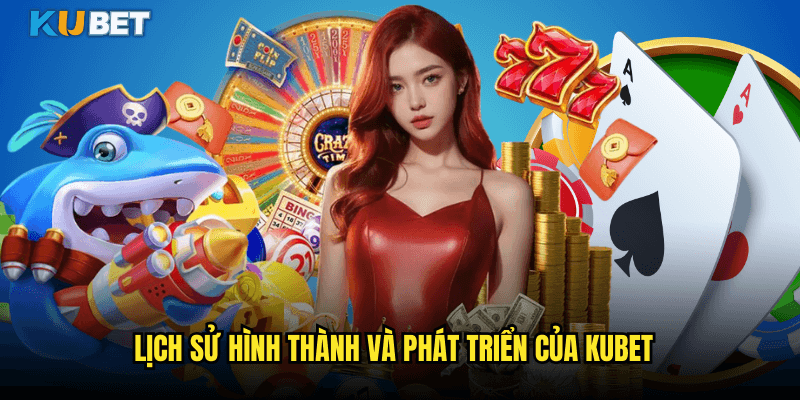 Giới thiệu Kubet - Sân Chơi Đẳng Cấp Châu Á 1 Lịch Sử Hình Thành Và Phát Triển Của Kubet